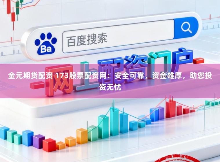 金元期货配资 173股票配资网:安全可靠,资金雄厚,助您投资无忧