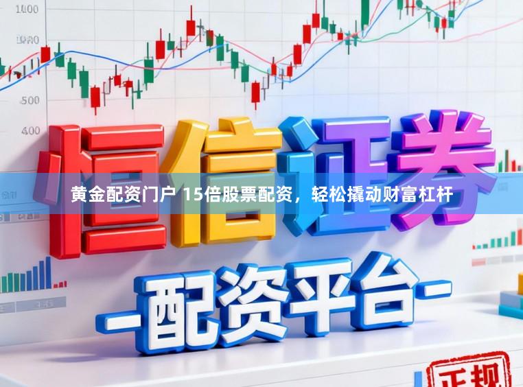 黄金配资门户 15倍股票配资，轻松撬动财富杠杆