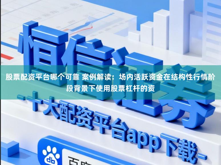 股票配资平台哪个可靠 案例解读：场内活跃资金在结构性行情阶段背景下使用股票杠杆的资