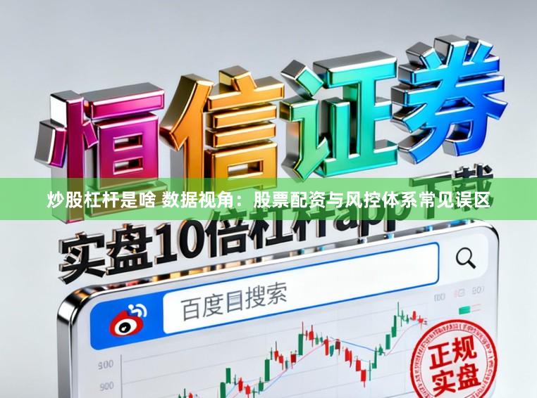 炒股杠杆是啥 数据视角：股票配资与风控体系常见误区