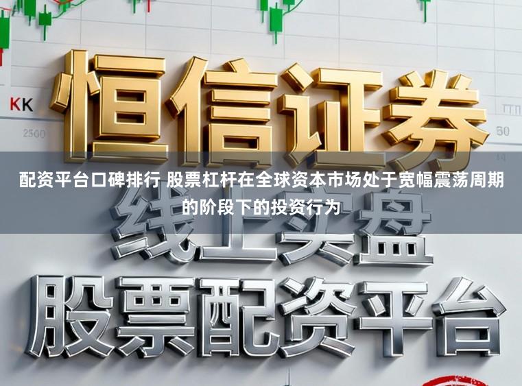 配资平台口碑排行 股票杠杆在全球资本市场处于宽幅震荡周期的阶段下的投资行为