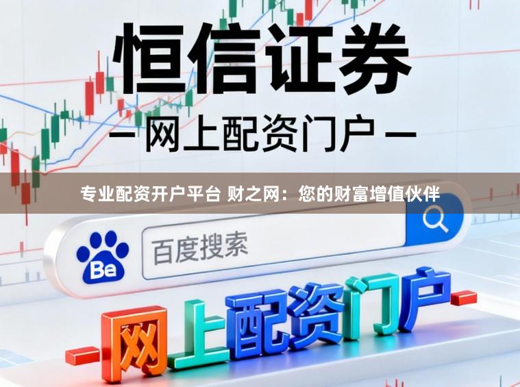专业配资开户平台 财之网：您的财富增值伙伴