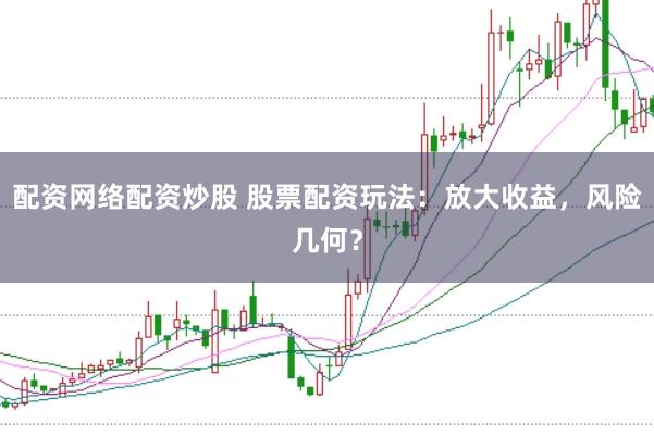 配资网络配资炒股 股票配资玩法：放大收益，风险几何？