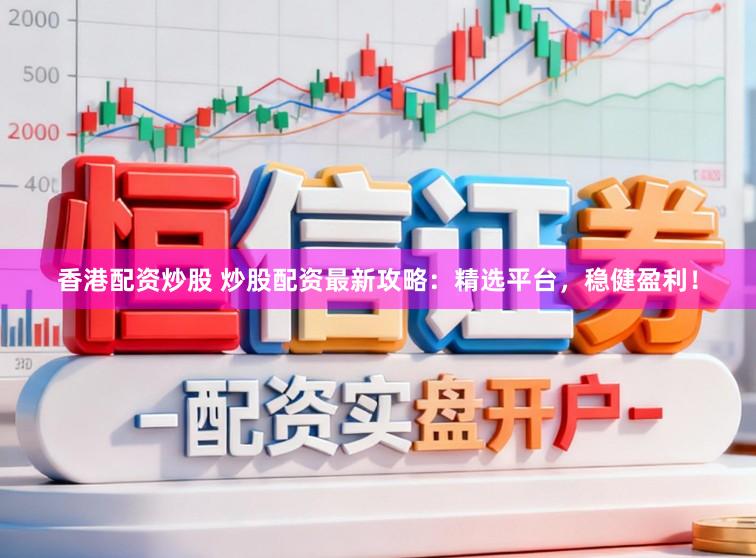 香港配资炒股 炒股配资最新攻略:精选平台,稳健盈利!