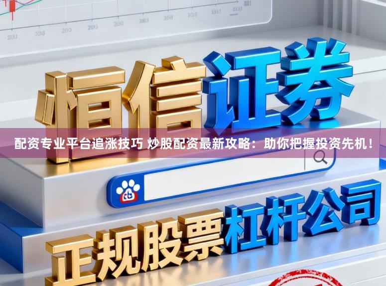 配资专业平台追涨技巧 炒股配资最新攻略:助你把握投资先机!