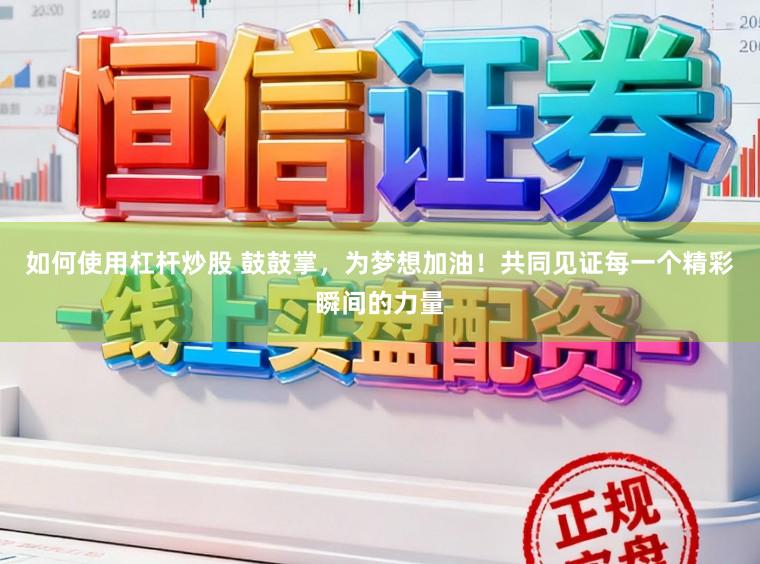 如何使用杠杆炒股 鼓鼓掌,为梦想加油!共同见证每一个精彩瞬间的力量