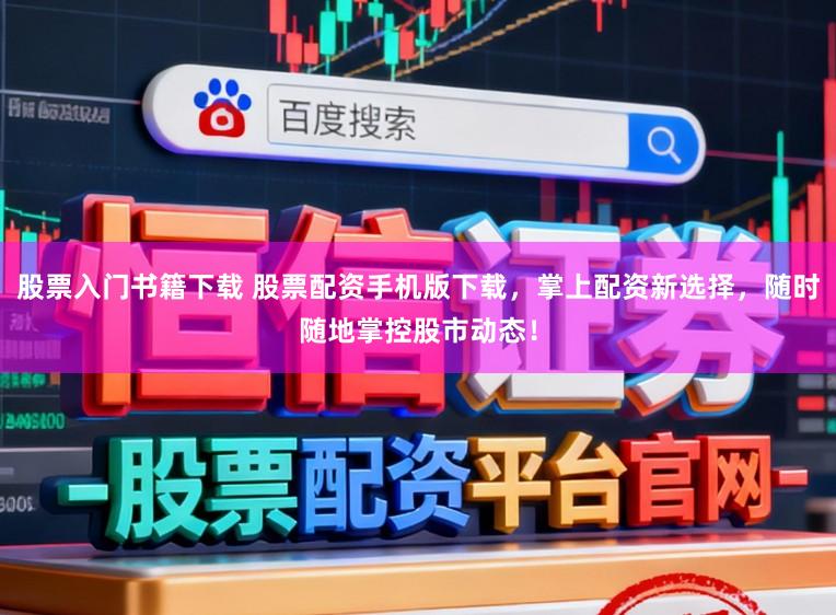 股票入门书籍下载 股票配资手机版下载,掌上配资新选择,随时随地掌控股市动态!
