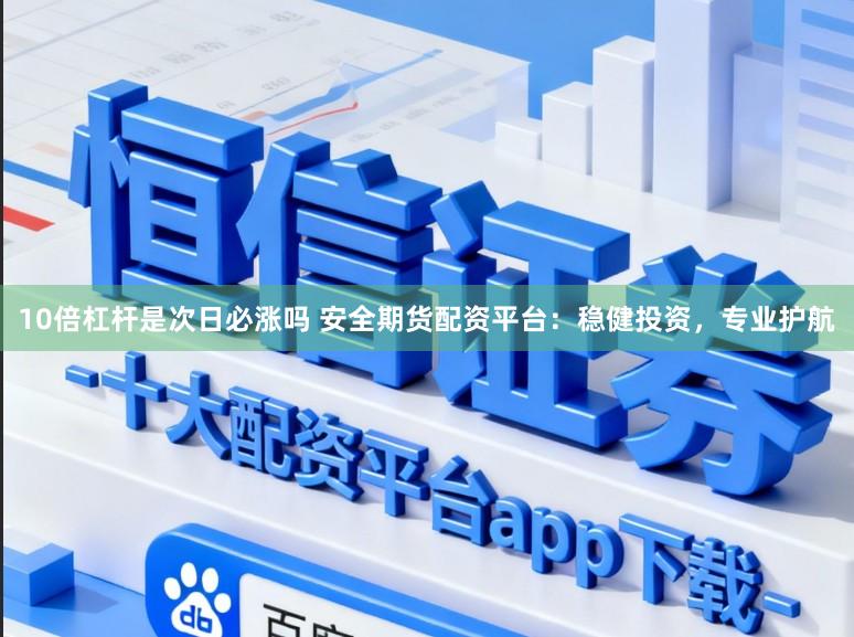 10倍杠杆是次日必涨吗 安全期货配资平台：稳健投资，专业护航