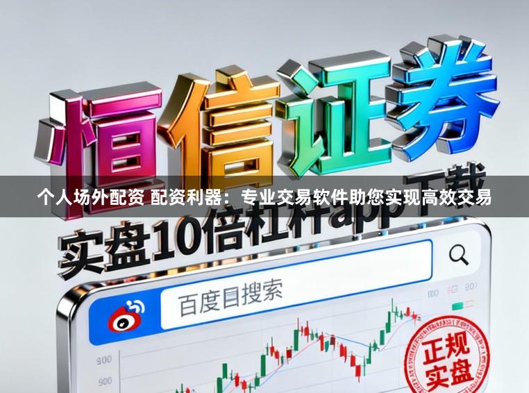 个人场外配资 配资利器：专业交易软件助您实现高效交易