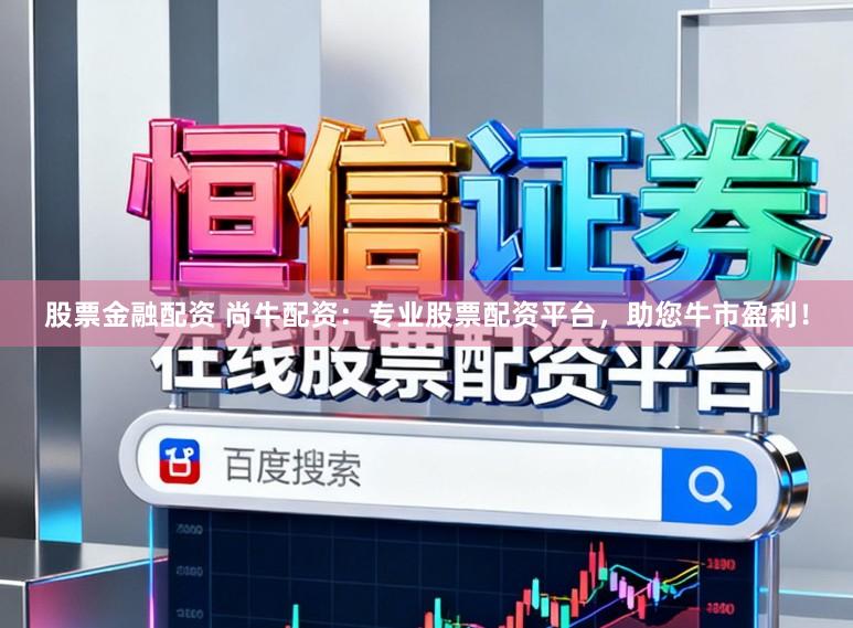 股票金融配资 尚牛配资:专业股票配资平台,助您牛市盈利!