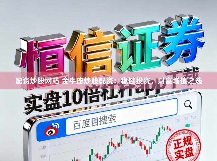 配资炒股网站 金牛座炒股配资：稳健投资，财富增值之选