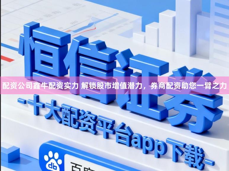 配资公司鑫牛配资实力 解锁股市增值潜力,券商配资助您一臂之力