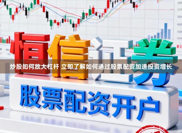 炒股如何放大杠杆 立即了解如何通过股票配资加速投资增长