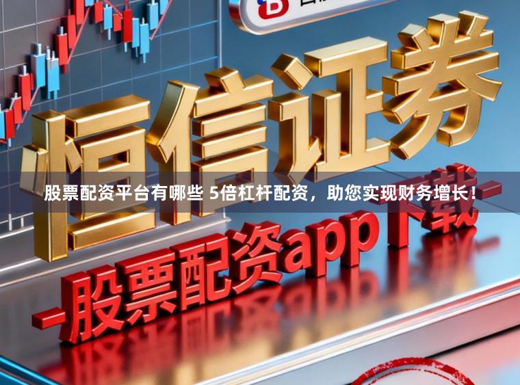 股票配资平台有哪些 5倍杠杆配资，助您实现财务增长！