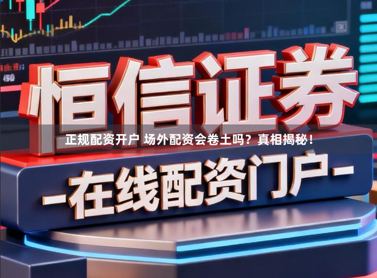 正规配资开户 场外配资会卷土吗?真相揭秘!