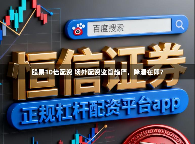 股票10倍配资 场外配资监管趋严，降温在即？