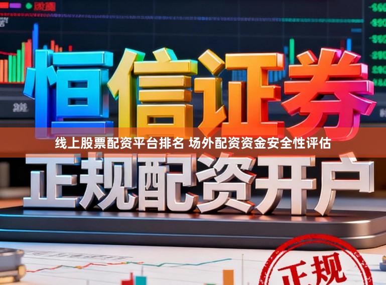 线上股票配资平台排名 场外配资资金安全性评估