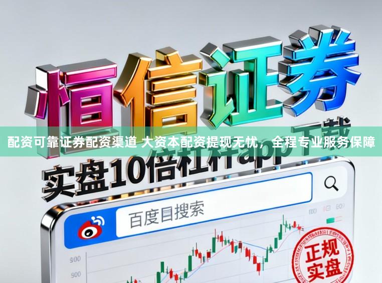配资可靠证券配资渠道 大资本配资提现无忧，全程专业服务保障