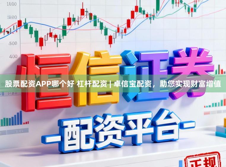股票配资APP哪个好 杠杆配资 | 卓信宝配资，助您实现财富增值