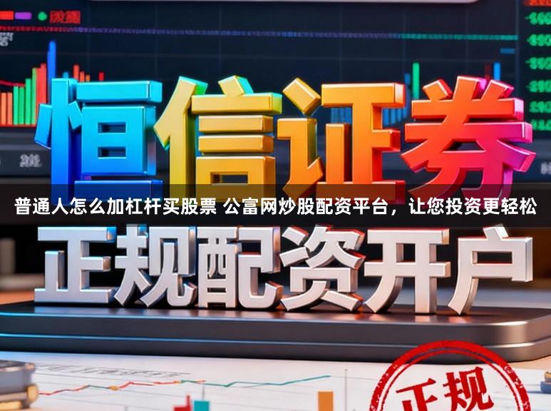 普通人怎么加杠杆买股票 公富网炒股配资平台，让您投资更轻松
