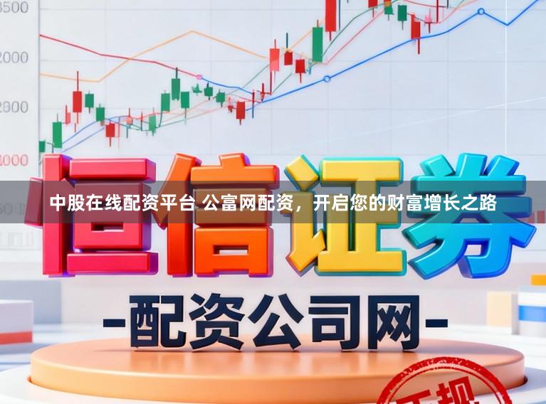 中股在线配资平台 公富网配资，开启您的财富增长之路