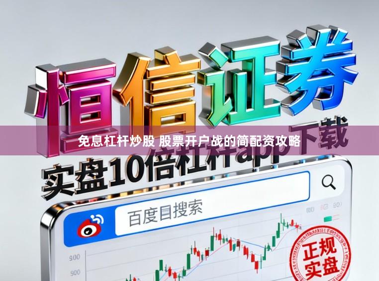 免息杠杆炒股 股票开户战的简配资攻略