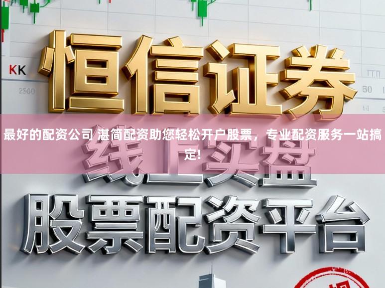 最好的配资公司 湛简配资助您轻松开户股票，专业配资服务一站搞定!