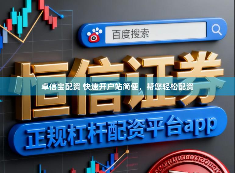 卓信宝配资 快速开户站简便，帮您轻松配资