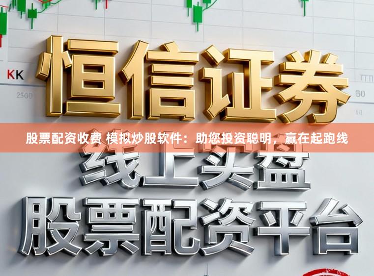 股票配资收费 模拟炒股软件：助您投资聪明，赢在起跑线