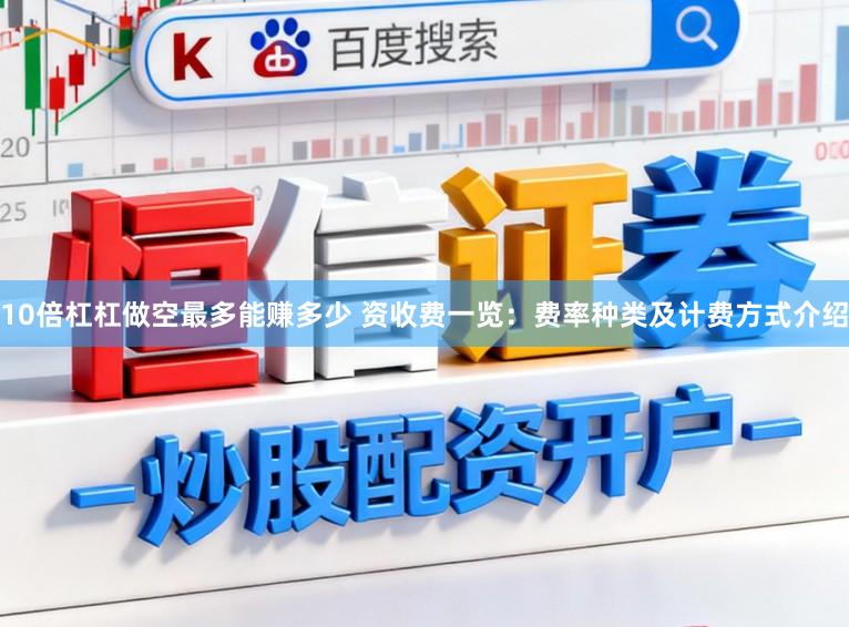 10倍杠杠做空最多能赚多少 资收费一览：费率种类及计费方式介绍