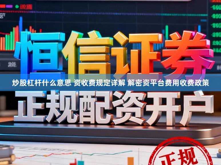 炒股杠杆什么意思 资收费规定详解 解密资平台费用收费政策