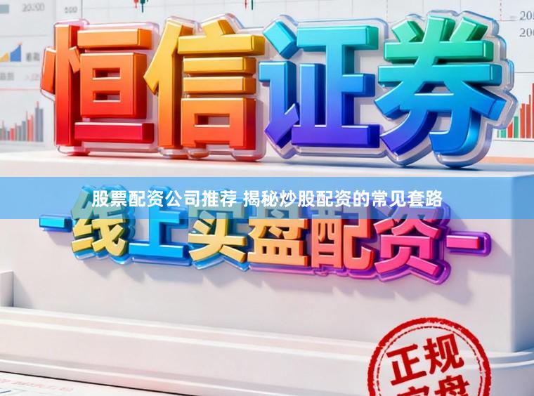 股票配资公司推荐 揭秘炒股配资的常见套路