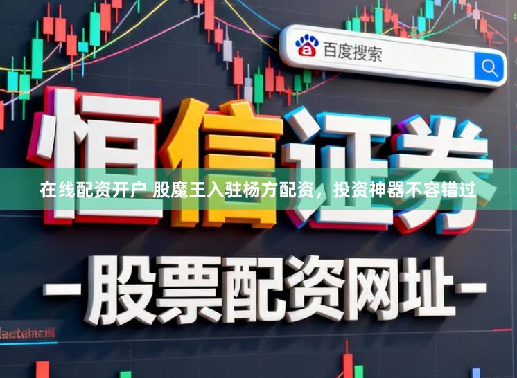 在线配资开户 股魔王入驻杨方配资，投资神器不容错过