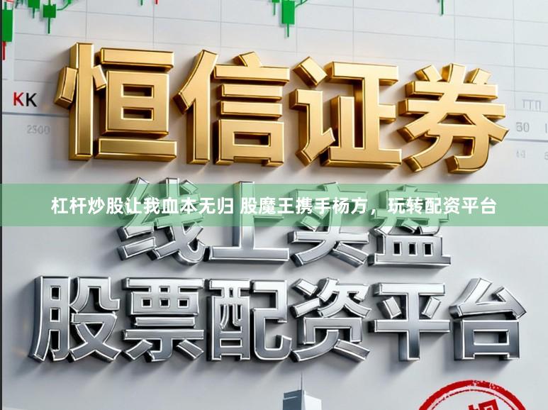 杠杆炒股让我血本无归 股魔王携手杨方，玩转配资平台