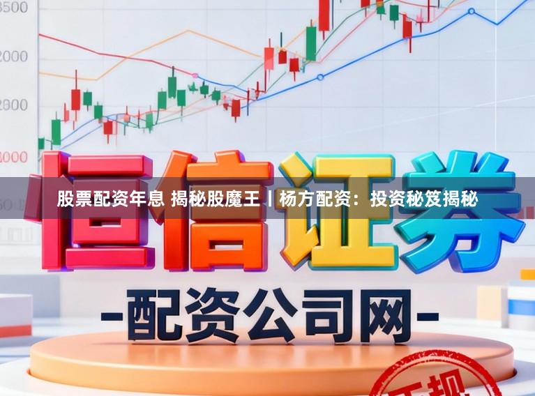 股票配资年息 揭秘股魔王丨杨方配资：投资秘笈揭秘