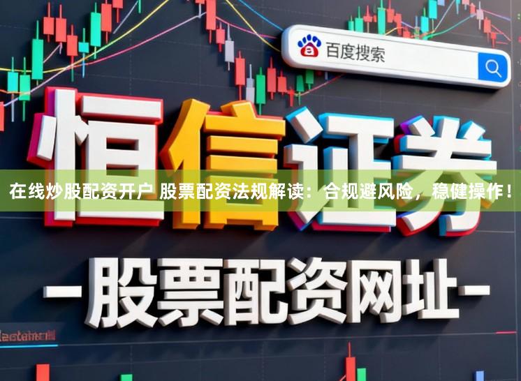 在线炒股配资开户 股票配资法规解读：合规避风险，稳健操作！