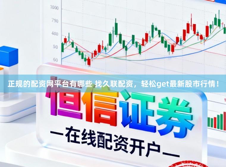 正规的配资网平台有哪些 找久联配资，轻松get最新股市行情！