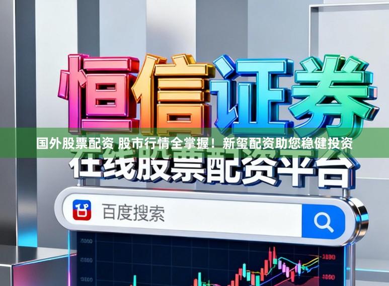 国外股票配资 股市行情全掌握！新玺配资助您稳健投资
