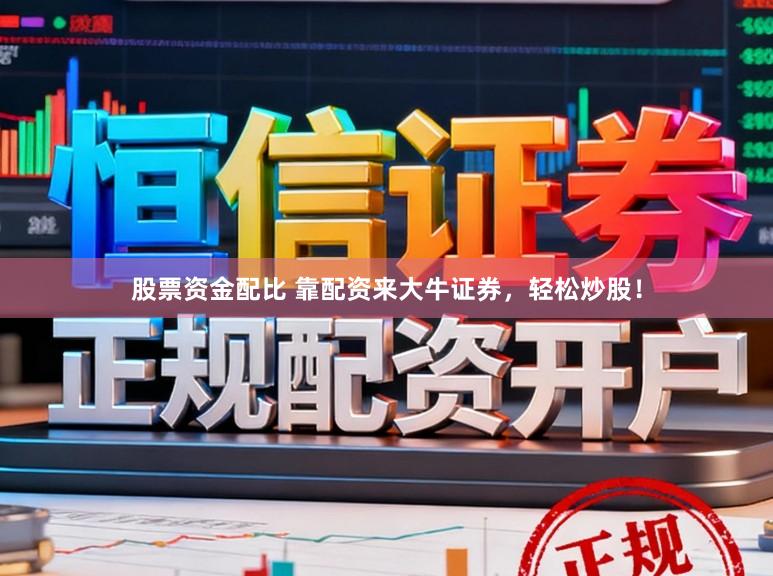 股票资金配比 靠配资来大牛证券，轻松炒股！