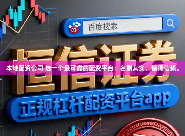 本地配资公司 选一个最可靠的配资平台：名副其实，值得信赖。