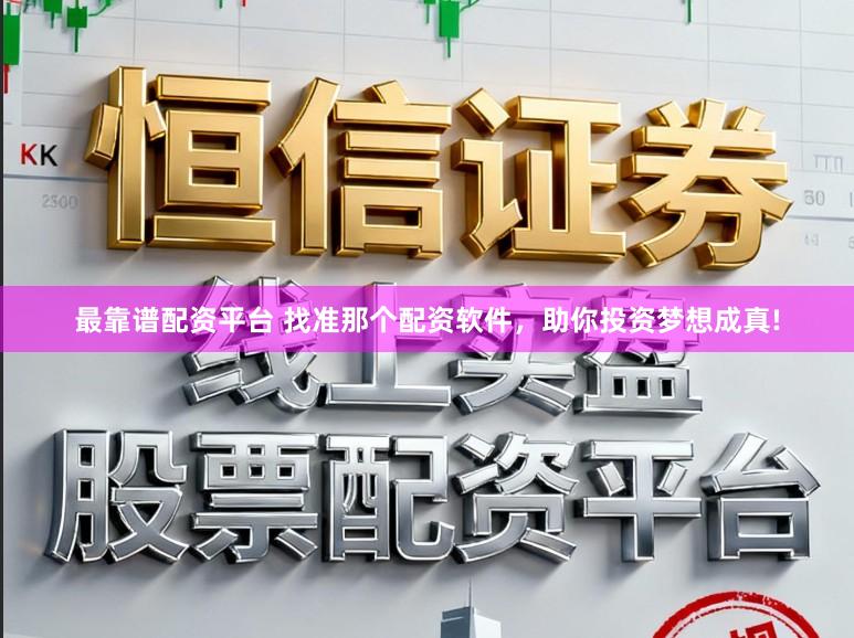 最靠谱配资平台 找准那个配资软件，助你投资梦想成真!