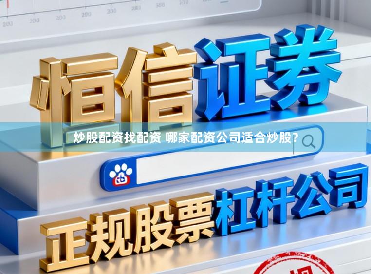 炒股配资找配资 哪家配资公司适合炒股？