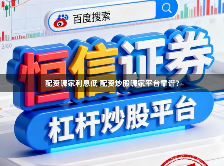 配资哪家利息低 配资炒股哪家平台靠谱？