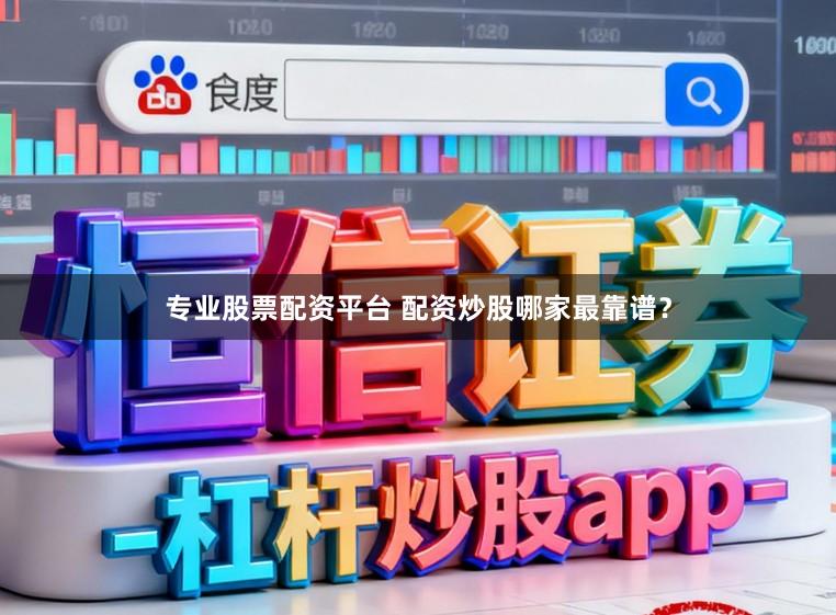 专业股票配资平台 配资炒股哪家最靠谱?