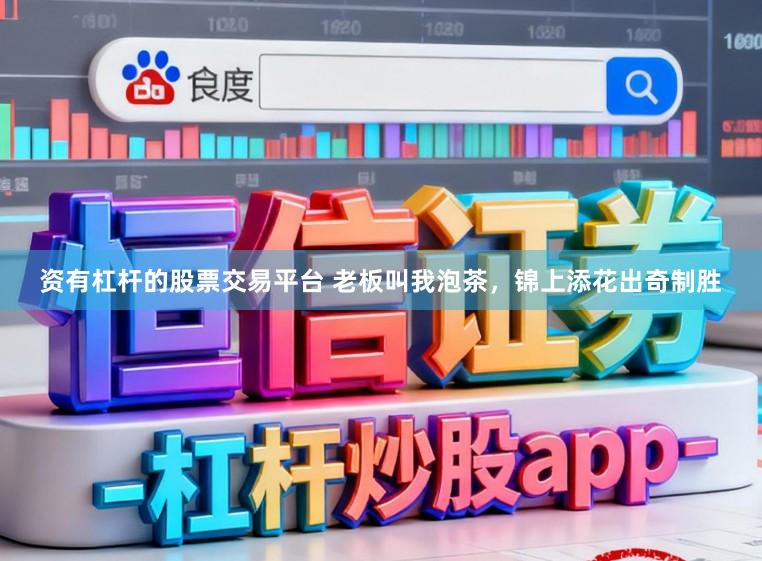 资有杠杆的股票交易平台 老板叫我泡茶，锦上添花出奇制胜