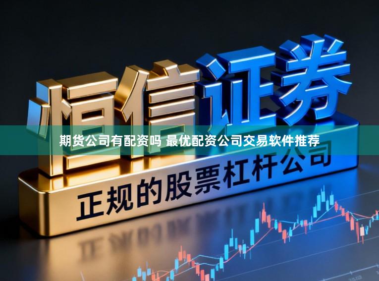 期货公司有配资吗 最优配资公司交易软件推荐