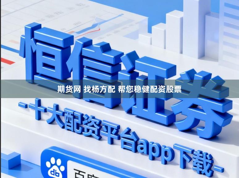 期货网 找杨方配 帮您稳健配资股票