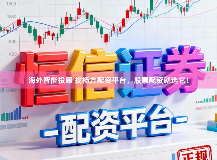 海外智能投顾 找杨方配资平台，股票配资就选它！