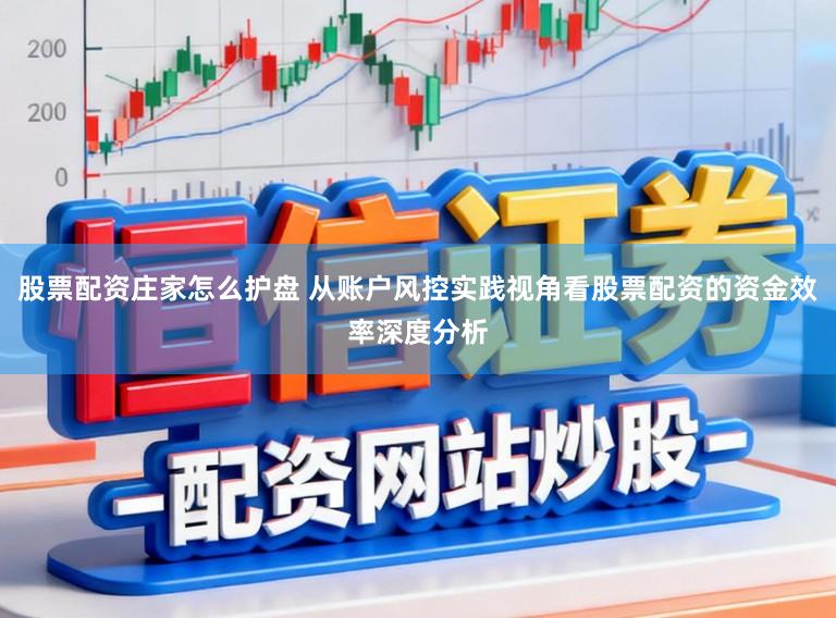 股票配资庄家怎么护盘 从账户风控实践视角看股票配资的资金效率深度分析
