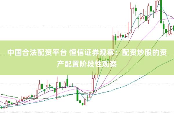 中国合法配资平台 恒信证券观察：配资炒股的资产配置阶段性观察